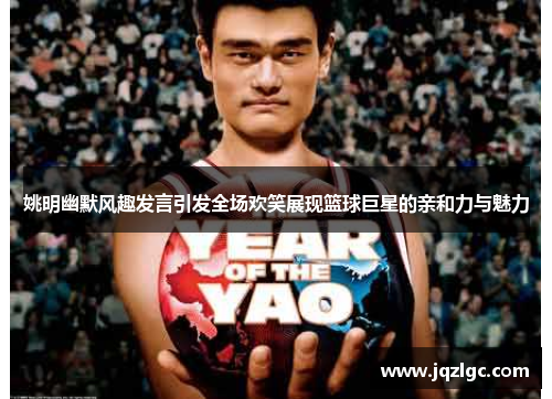 姚明幽默风趣发言引发全场欢笑展现篮球巨星的亲和力与魅力