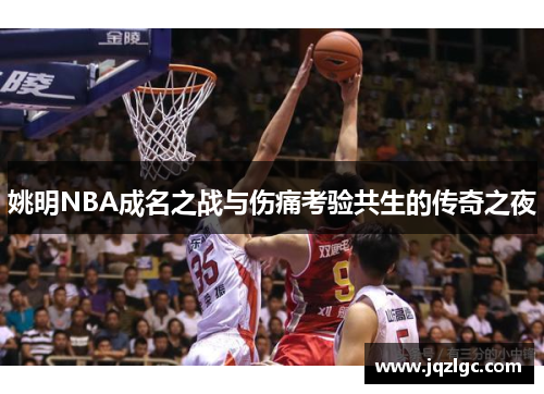 姚明NBA成名之战与伤痛考验共生的传奇之夜